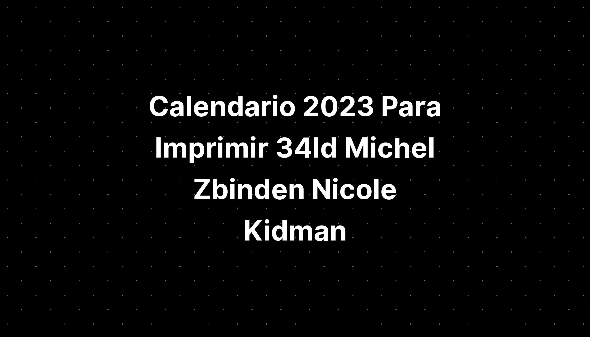 Calendario 2023 Para Imprimir 34ld Michel Zbinden Nicole Kidman IMAGESEE